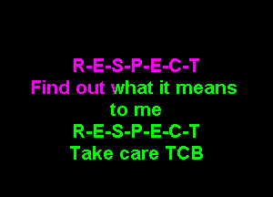 R-E-S-P-E-C-T
Find out what it means

to me
R-E-S-P-E-C-T
Take care TCB