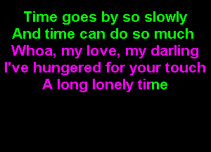 Time goes by so slowly
And time can do so much
Whoa, my love, my darling

I've hungered for your touch
A long lonely time