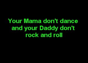Your Mama don't dance
and your Daddy don't

rock and roll