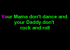 Your Mama don't dance and
your Daddy don't

rock and roll