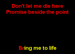 Don't let me die here
Promise beside the point

Bring me to life