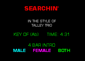 SEARCHIN'

IN THE SWLE OF
TALLEY TFIIO

KEY OF (Ab) TIME 4181

4 BAR INTRO
MALE FEMALE BOTH