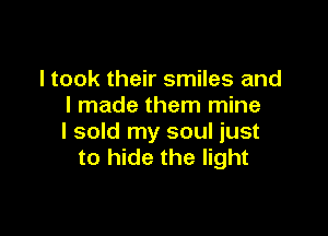 I took their smiles and
I made them mine

I sold my soul just
to hide the light