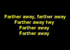 Farther away, farther away
Farther away hey

Farther away
Farther away