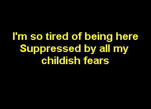 I'm so tired of being here
Suppressed by all my

childish fears