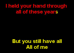 I held your hand through
all of these years

But you still have all
All of me