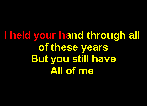 I held your hand through all
of these years

But you still have
All of me