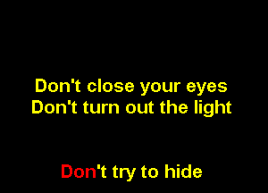 Don't close your eyes

Don't turn out the light

Don't try to hide
