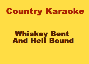 Cowmtlry Karaoke

Whiskey Bent
And lHlellll Bound