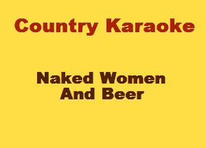 Cowmtlry Karaoke

Naked Women
And Beer
