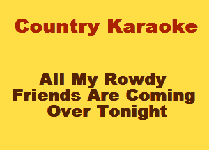 Cowmtlry Karaoke

Allll My Rowdy
Friends Are Coming
Over Tonight