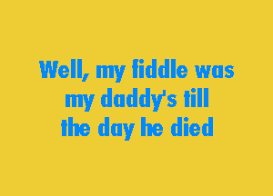 Well, my Iiddle was
my daddy's lill
Ihe day he died