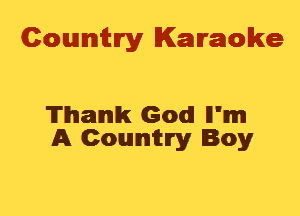 Cowmtlry Karaoke

Thank God! ll'mm
A Conumhry Boy
