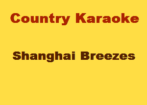 Cowmtlry Karaoke

Shanghm Breezes