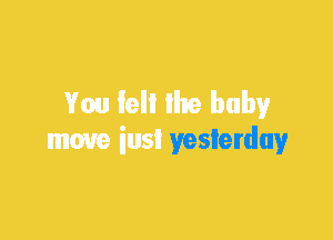 baby
move iusl yeslerduy