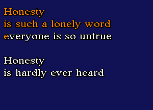 Honesty
is such a lonely word
everyone is so untrue

Honesty
is hardly ever heard