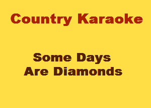 Cowmtlry Karaoke

Somme lays
Are Iflamonnds