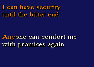 I can have security
until the bitter end

Anyone can comfort me
With promises again