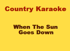 Cowmtlry Karaoke

When The Sun
Goes Down