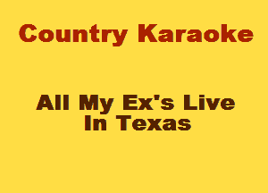 Cowmtlry Karaoke

Alli! Nay Ex's lLEve
lllm Texas