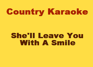 Cowmtlry Karaoke

She'llll Leave You
WEitlhl A SmElle