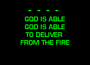 GOD IS ABLE
GOD IS ABLE

TO DELIVER
FROM THE FIRE