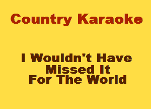 Cowmtlry Karaoke

ll Woundlm'it Have

MEssedl llit
For The Worm