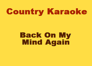 Cowmtlry Karaoke

Back On My
Rmmmdl Agam