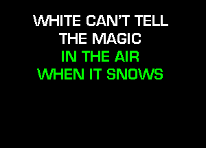 WHITE CAN'T TELL
THE MAGIC
IN THE AIR

WHEN IT SNDWS