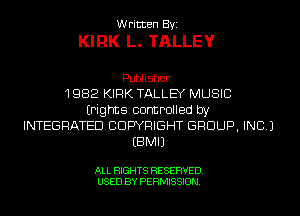 Written Byi
KIRK L. TALLEY

Publisherz
1982 KIRK TALLEY MUSIC
(rights controlled by
INTEGRATED COPYRIGHT GROUP, INC.)
EBMIJ

ALL RIGHTS RESERVED.
USED BY PERMISSION.