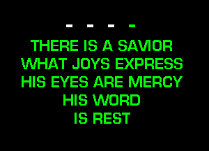 THERE IS A SAWOR
WHAT JOYS EXPRESS
HIS EYES ARE MERCY

HIS WORD
IS REST