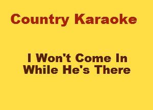 Country Karaoke

I Won't Come In
While He's There