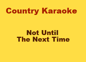 Country Karaoke

Not Until
The Next Time