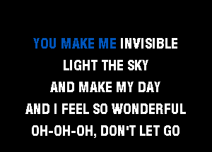 YOU MAKE ME INVISIBLE
LIGHT THE SKY
AND MAKE MY DAY
AND I FEEL SO WONDERFUL
OH-OH-OH, DON'T LET GO