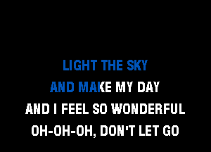 LIGHT THE SKY
AND MAKE MY DAY
AND I FEEL SO WONDERFUL
OH-OH-OH, DON'T LET GO