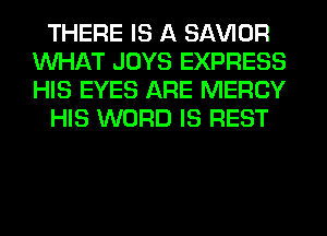 THERE IS A SAWOR
WHAT JOYS EXPRESS
HIS EYES ARE MERCY

HIS WORD IS REST