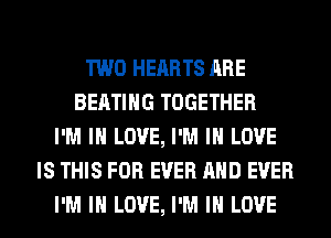 TWO HEARTS ARE
BEATIHG TOGETHER
I'M IN LOVE, I'M IN LOVE
IS THIS FOR EVER AND EVER
I'M IN LOVE, I'M IN LOVE