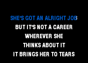 SHE'S GOT AH ALRIGHT JOB
BUT IT'S NOT A CAREER
WHEREVER SHE
THINKS ABOUT IT
IT BRINGS HER T0 TEARS