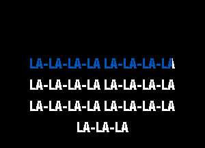 LA-LA-LA-LA LA-LA-LA-LA

LA-LA-LA-LA Lh-LA-LA-LA

LA-LA-LA-LA LA-LA-LA-LA
LA-LA-LA