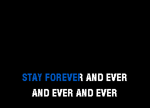 STAY FOREVER AND EVER
AND EVER AND EVER