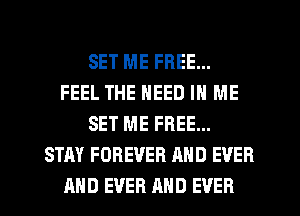SET ME FREE...
FEEL THE NEED IN ME
SET ME FREE...
STAY FOREVER AND EVER
AND EVER AND EVER