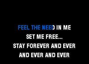 FEEL THE NEED IN ME
SET ME FREE...
STAY FOREVER AND EVER
AND EVER AND EVER