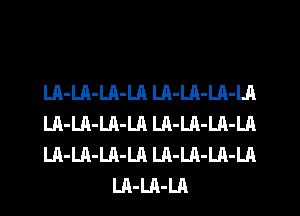 LA-LA-LA-LA LA-LA-LA-LA

LA-LA-LA-LA Lh-LA-LA-LA

LA-LA-LA-LA LA-LA-LA-LA
LA-LA-LA