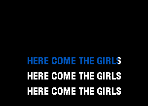 HERE COME THE GIRLS
HERE COME THE GIRLS

HERE COME THE GIRLS l