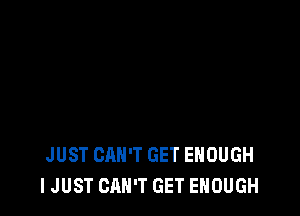 JUST CAN'T GET ENOUGH
I JUST CAN'T GET ENOUGH