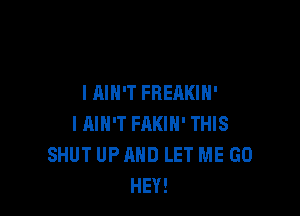 I AIN'T FHEAKIH'

IAIN'T FAKIH' THIS
SHUT UP AND LET ME GO
HEY!