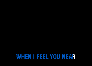 WHEN I FEEL YOU HEAR