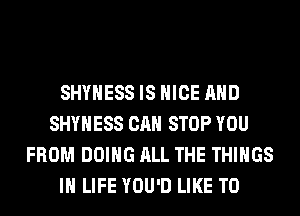 SHYHESS IS NICE AND
SHYHESS CAN STOP YOU
FROM DOING ALL THE THINGS
IN LIFE YOU'D LIKE TO