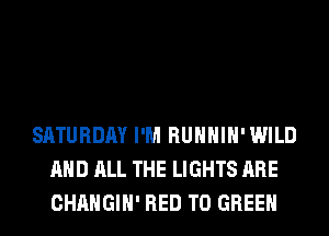 SATURDAY I'M RUHHIH'WILD
AND ALL THE LIGHTS ARE
CHANGIH' RED T0 GREEN