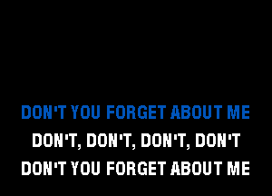 DON'T YOU FORGET ABOUT ME
DON'T, DON'T, DON'T, DON'T
DON'T YOU FORGET ABOUT ME